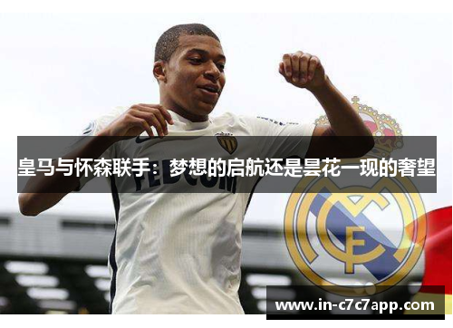 皇马与怀森联手：梦想的启航还是昙花一现的奢望